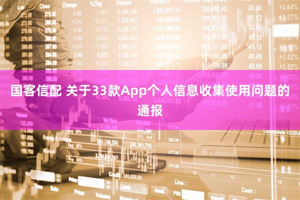 国客信配 关于33款App个人信息收集使用问题的通报